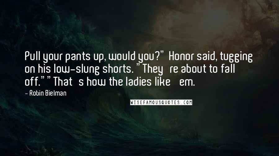 Robin Bielman Quotes: Pull your pants up, would you?" Honor said, tugging on his low-slung shorts. "They're about to fall off.""That's how the ladies like 'em.
