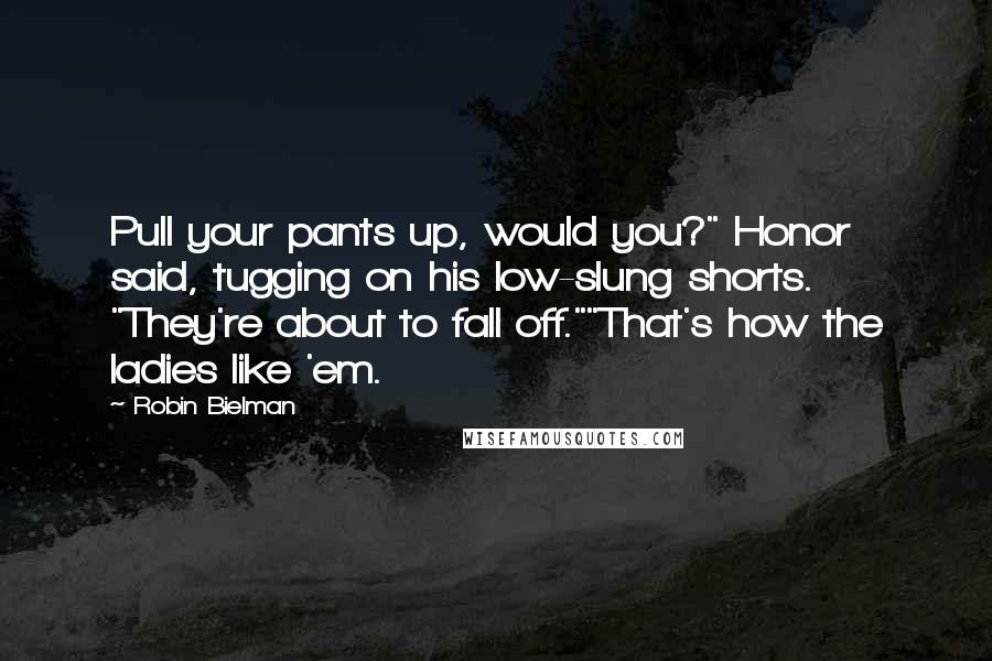 Robin Bielman Quotes: Pull your pants up, would you?" Honor said, tugging on his low-slung shorts. "They're about to fall off.""That's how the ladies like 'em.