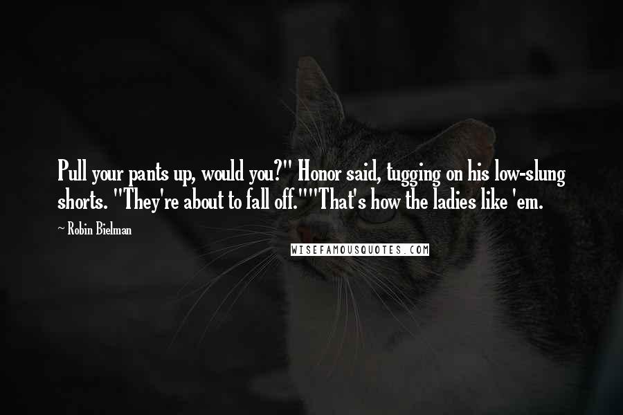 Robin Bielman Quotes: Pull your pants up, would you?" Honor said, tugging on his low-slung shorts. "They're about to fall off.""That's how the ladies like 'em.