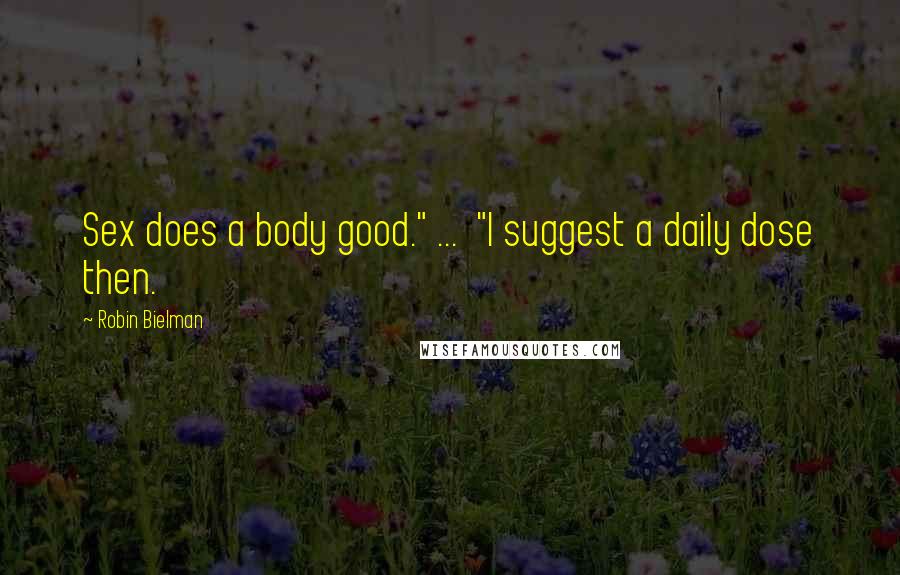 Robin Bielman Quotes: Sex does a body good." ... "I suggest a daily dose then.