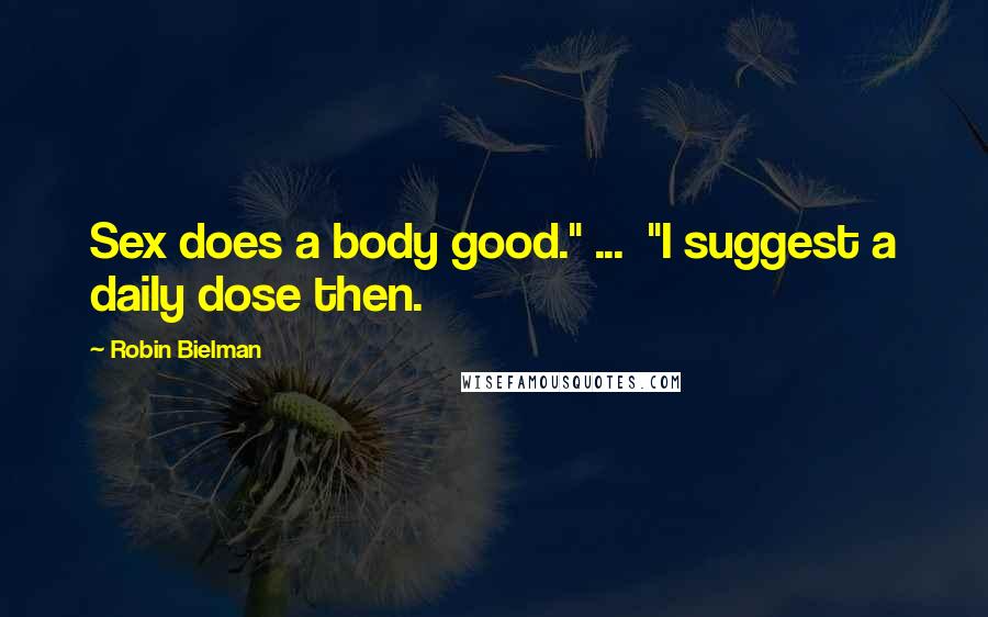 Robin Bielman Quotes: Sex does a body good." ... "I suggest a daily dose then.