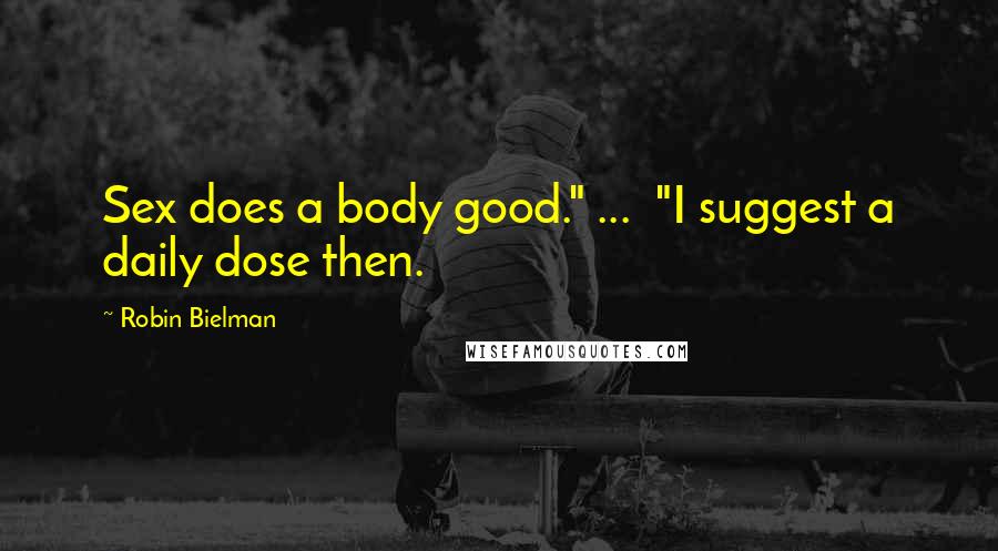 Robin Bielman Quotes: Sex does a body good." ... "I suggest a daily dose then.