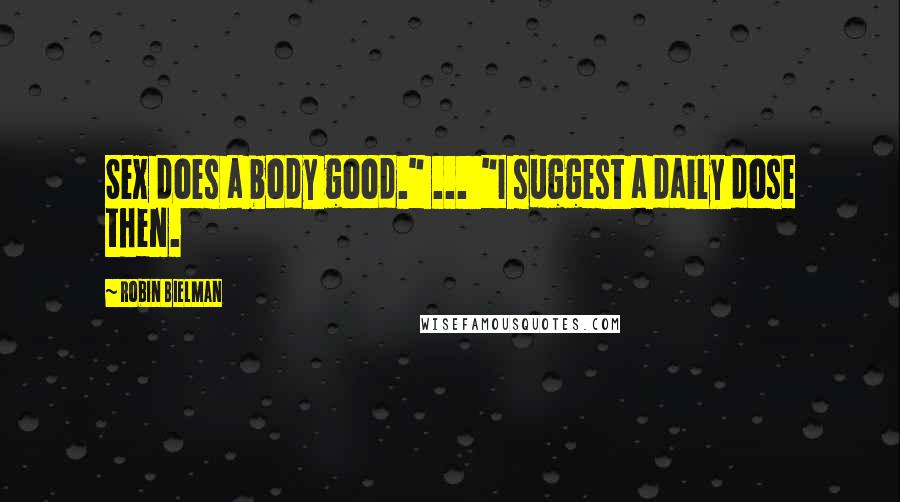 Robin Bielman Quotes: Sex does a body good." ... "I suggest a daily dose then.