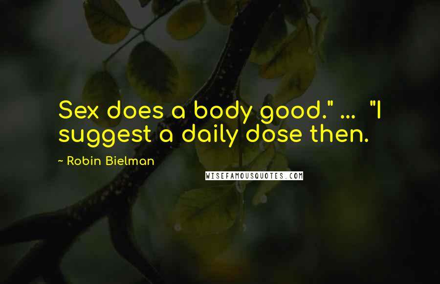 Robin Bielman Quotes: Sex does a body good." ... "I suggest a daily dose then.
