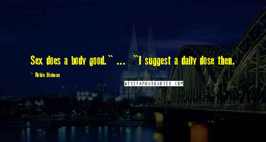 Robin Bielman Quotes: Sex does a body good." ... "I suggest a daily dose then.