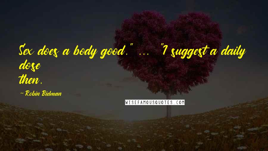 Robin Bielman Quotes: Sex does a body good." ... "I suggest a daily dose then.