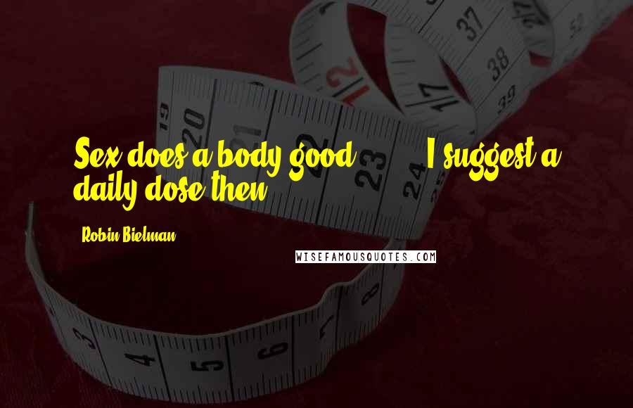 Robin Bielman Quotes: Sex does a body good." ... "I suggest a daily dose then.