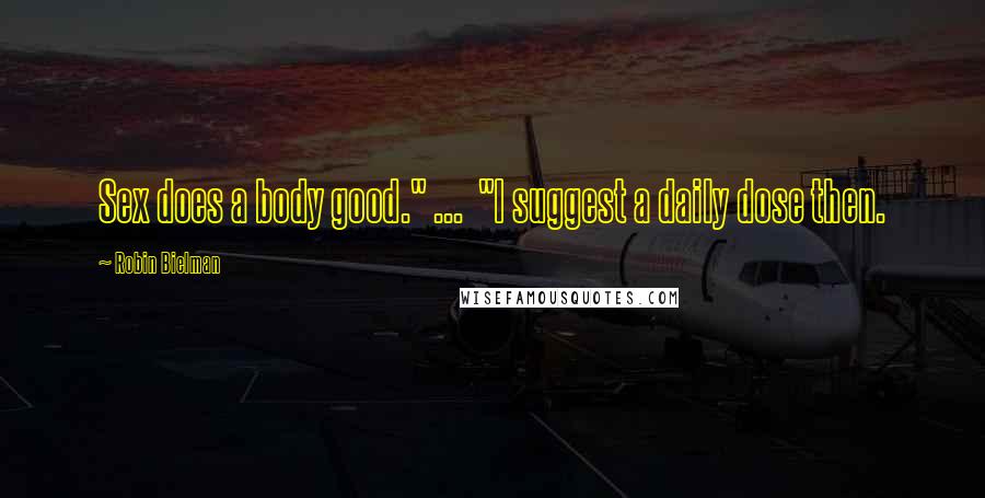 Robin Bielman Quotes: Sex does a body good." ... "I suggest a daily dose then.