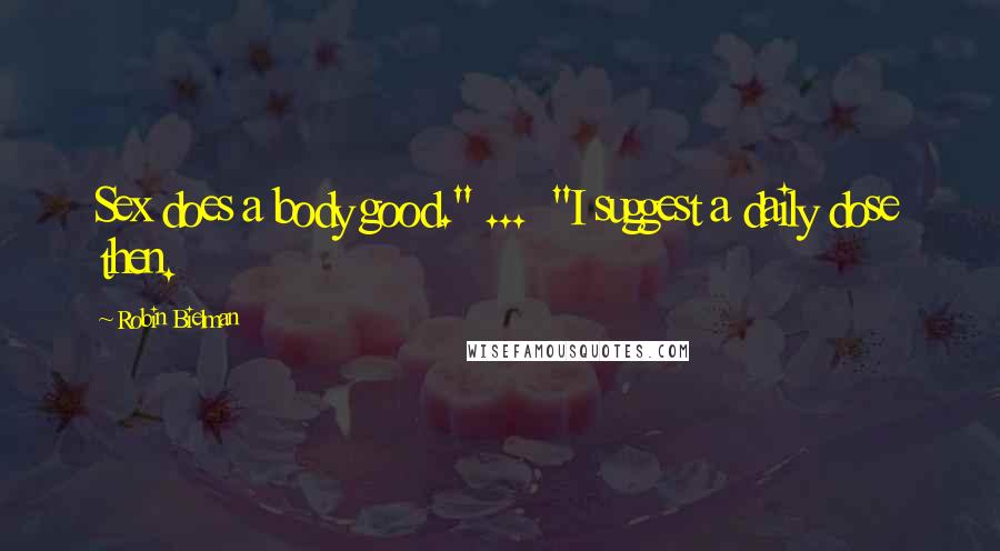 Robin Bielman Quotes: Sex does a body good." ... "I suggest a daily dose then.