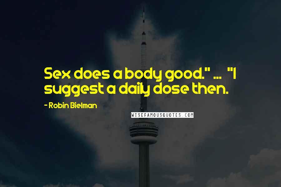 Robin Bielman Quotes: Sex does a body good." ... "I suggest a daily dose then.