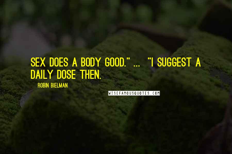 Robin Bielman Quotes: Sex does a body good." ... "I suggest a daily dose then.
