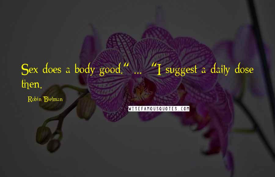 Robin Bielman Quotes: Sex does a body good." ... "I suggest a daily dose then.