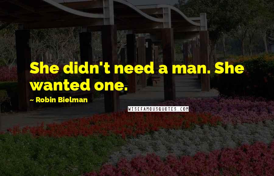 Robin Bielman Quotes: She didn't need a man. She wanted one.