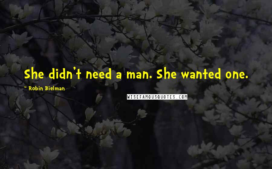 Robin Bielman Quotes: She didn't need a man. She wanted one.