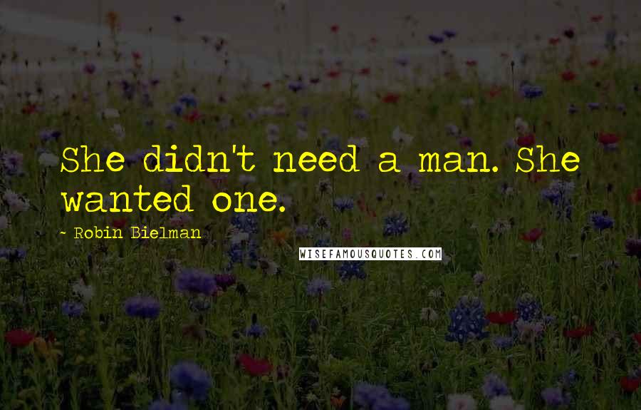 Robin Bielman Quotes: She didn't need a man. She wanted one.