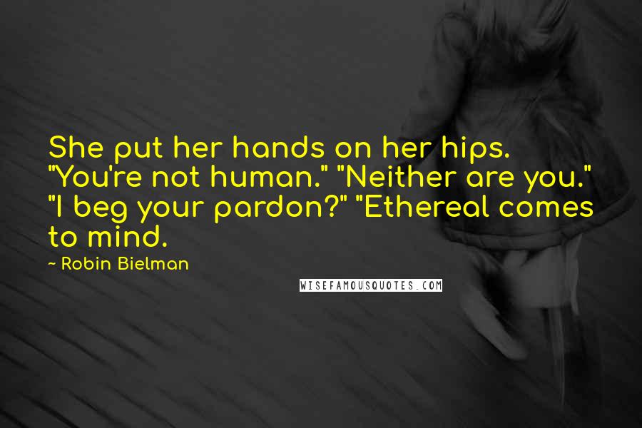 Robin Bielman Quotes: She put her hands on her hips. "You're not human." "Neither are you." "I beg your pardon?" "Ethereal comes to mind.