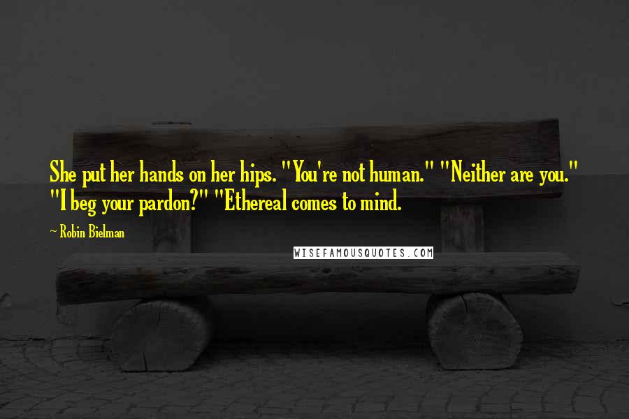 Robin Bielman Quotes: She put her hands on her hips. "You're not human." "Neither are you." "I beg your pardon?" "Ethereal comes to mind.