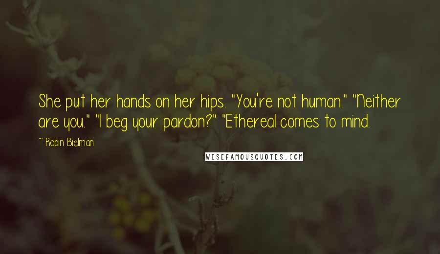 Robin Bielman Quotes: She put her hands on her hips. "You're not human." "Neither are you." "I beg your pardon?" "Ethereal comes to mind.