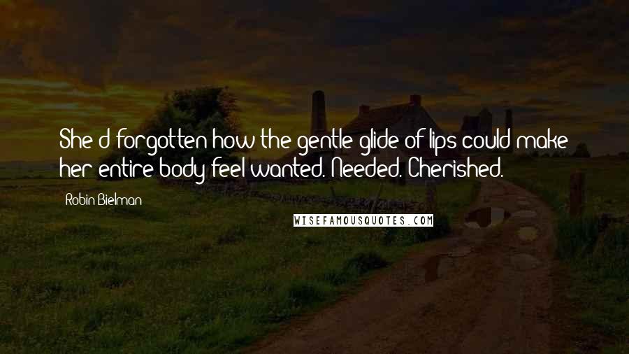 Robin Bielman Quotes: She'd forgotten how the gentle glide of lips could make her entire body feel wanted. Needed. Cherished.