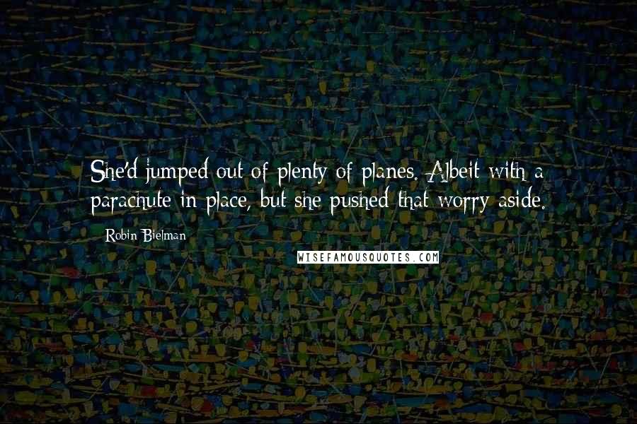 Robin Bielman Quotes: She'd jumped out of plenty of planes. Albeit with a parachute in place, but she pushed that worry aside.