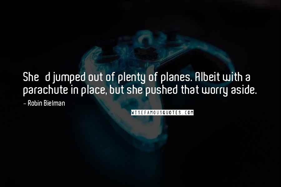 Robin Bielman Quotes: She'd jumped out of plenty of planes. Albeit with a parachute in place, but she pushed that worry aside.