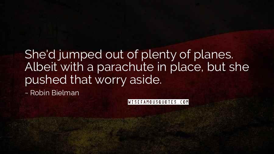 Robin Bielman Quotes: She'd jumped out of plenty of planes. Albeit with a parachute in place, but she pushed that worry aside.