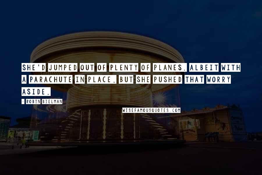 Robin Bielman Quotes: She'd jumped out of plenty of planes. Albeit with a parachute in place, but she pushed that worry aside.