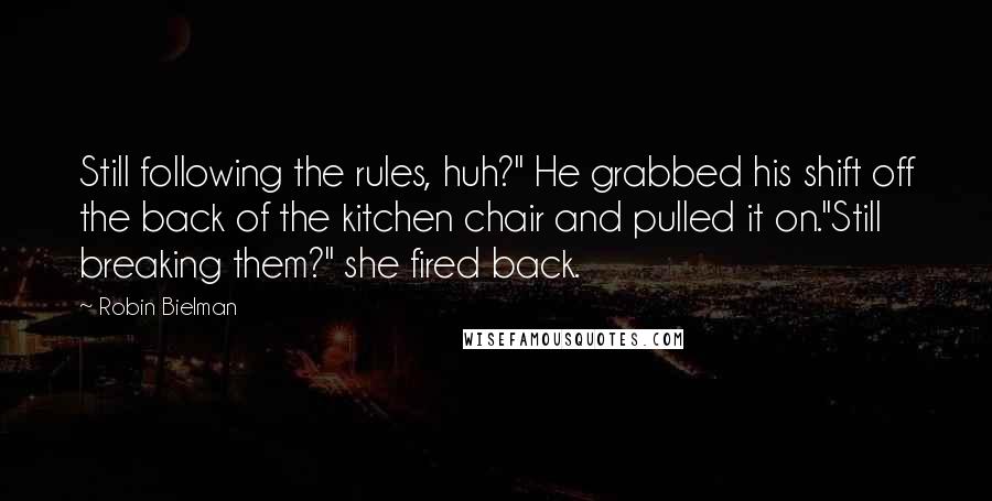 Robin Bielman Quotes: Still following the rules, huh?" He grabbed his shift off the back of the kitchen chair and pulled it on."Still breaking them?" she fired back.