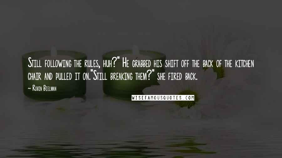 Robin Bielman Quotes: Still following the rules, huh?" He grabbed his shift off the back of the kitchen chair and pulled it on."Still breaking them?" she fired back.