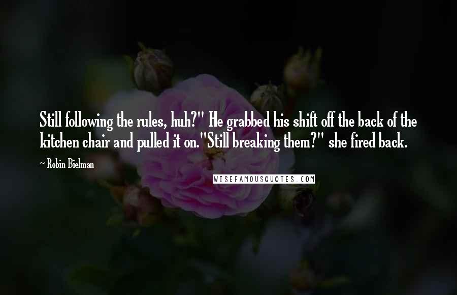 Robin Bielman Quotes: Still following the rules, huh?" He grabbed his shift off the back of the kitchen chair and pulled it on."Still breaking them?" she fired back.