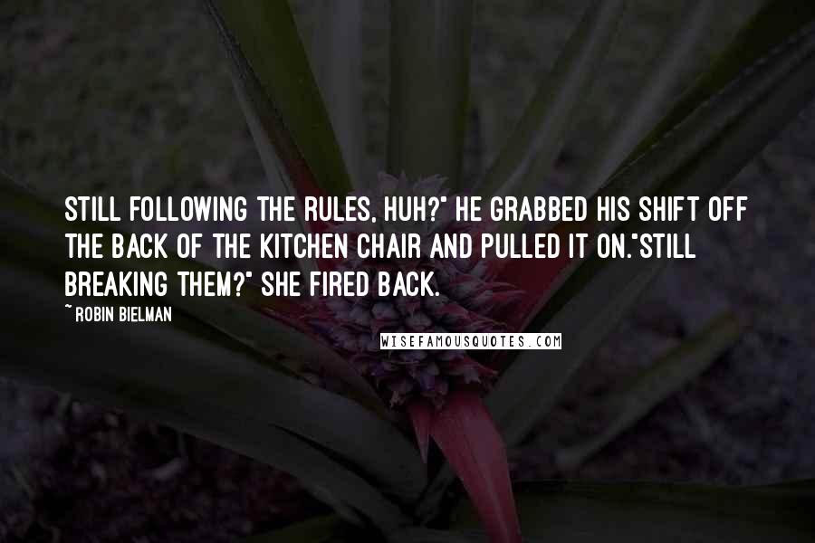 Robin Bielman Quotes: Still following the rules, huh?" He grabbed his shift off the back of the kitchen chair and pulled it on."Still breaking them?" she fired back.