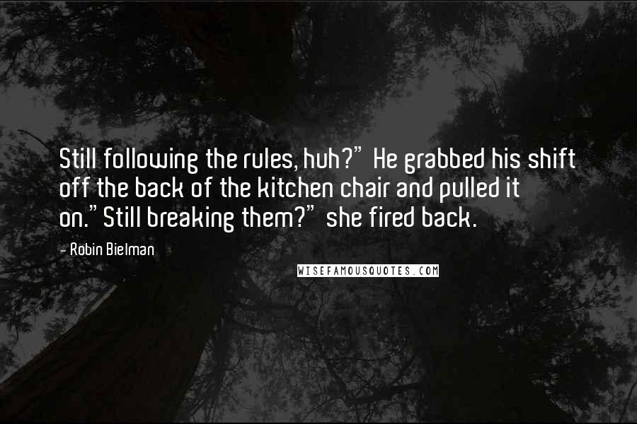 Robin Bielman Quotes: Still following the rules, huh?" He grabbed his shift off the back of the kitchen chair and pulled it on."Still breaking them?" she fired back.
