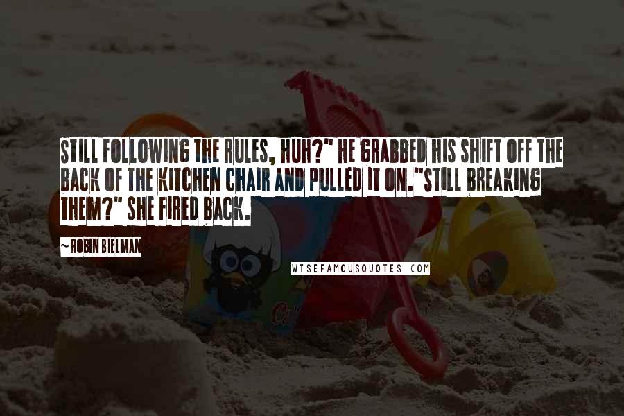 Robin Bielman Quotes: Still following the rules, huh?" He grabbed his shift off the back of the kitchen chair and pulled it on."Still breaking them?" she fired back.