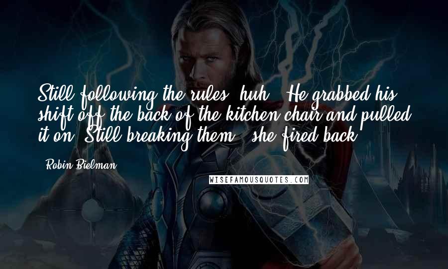Robin Bielman Quotes: Still following the rules, huh?" He grabbed his shift off the back of the kitchen chair and pulled it on."Still breaking them?" she fired back.