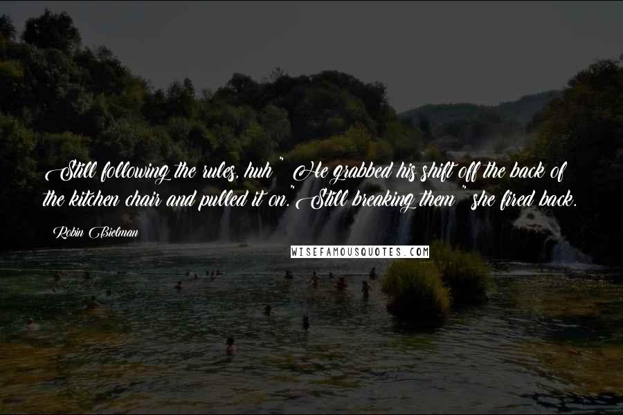 Robin Bielman Quotes: Still following the rules, huh?" He grabbed his shift off the back of the kitchen chair and pulled it on."Still breaking them?" she fired back.