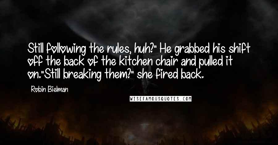 Robin Bielman Quotes: Still following the rules, huh?" He grabbed his shift off the back of the kitchen chair and pulled it on."Still breaking them?" she fired back.