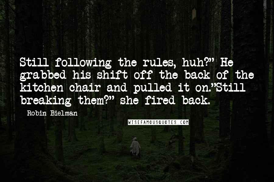 Robin Bielman Quotes: Still following the rules, huh?" He grabbed his shift off the back of the kitchen chair and pulled it on."Still breaking them?" she fired back.