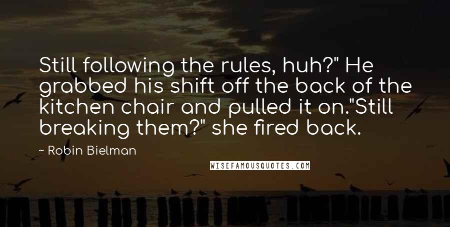 Robin Bielman Quotes: Still following the rules, huh?" He grabbed his shift off the back of the kitchen chair and pulled it on."Still breaking them?" she fired back.