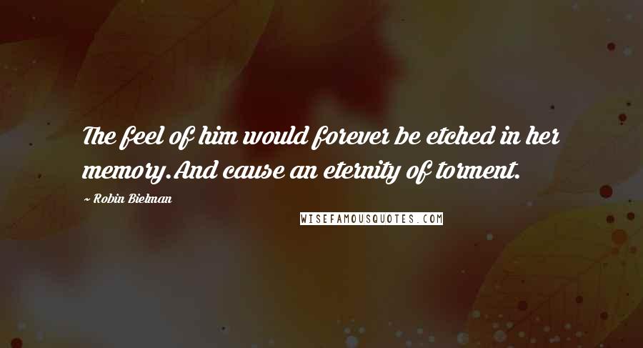 Robin Bielman Quotes: The feel of him would forever be etched in her memory.And cause an eternity of torment.