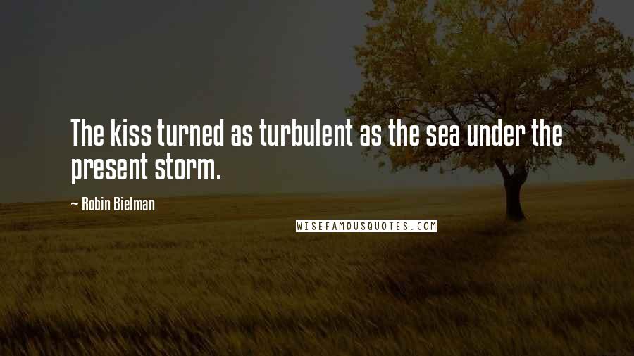 Robin Bielman Quotes: The kiss turned as turbulent as the sea under the present storm.