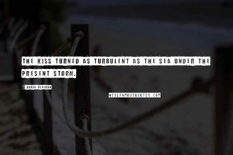 Robin Bielman Quotes: The kiss turned as turbulent as the sea under the present storm.