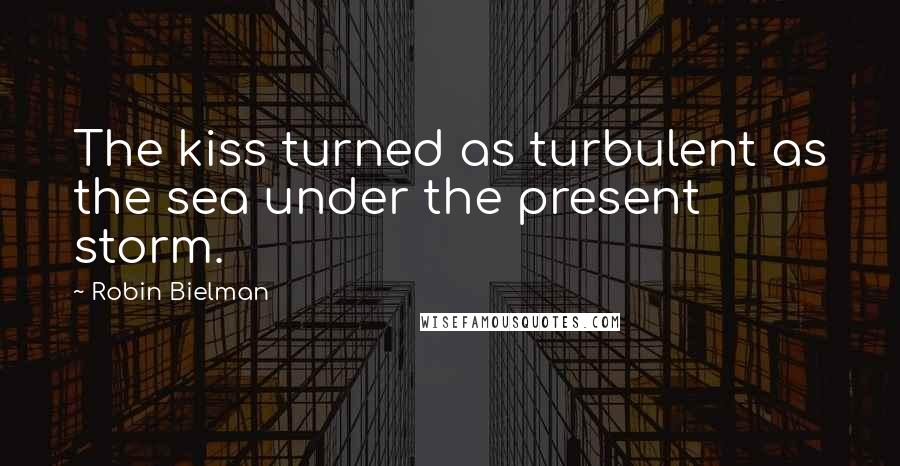 Robin Bielman Quotes: The kiss turned as turbulent as the sea under the present storm.