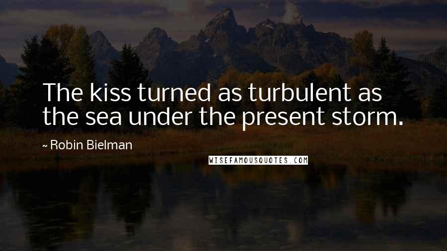 Robin Bielman Quotes: The kiss turned as turbulent as the sea under the present storm.