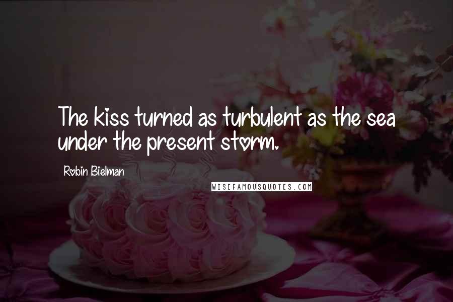 Robin Bielman Quotes: The kiss turned as turbulent as the sea under the present storm.