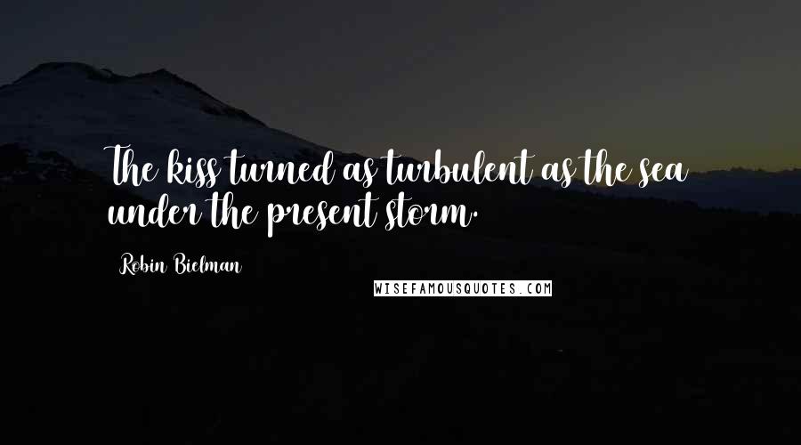 Robin Bielman Quotes: The kiss turned as turbulent as the sea under the present storm.