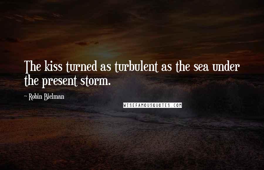 Robin Bielman Quotes: The kiss turned as turbulent as the sea under the present storm.