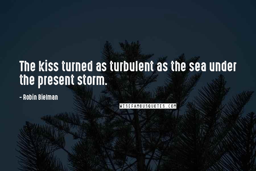Robin Bielman Quotes: The kiss turned as turbulent as the sea under the present storm.