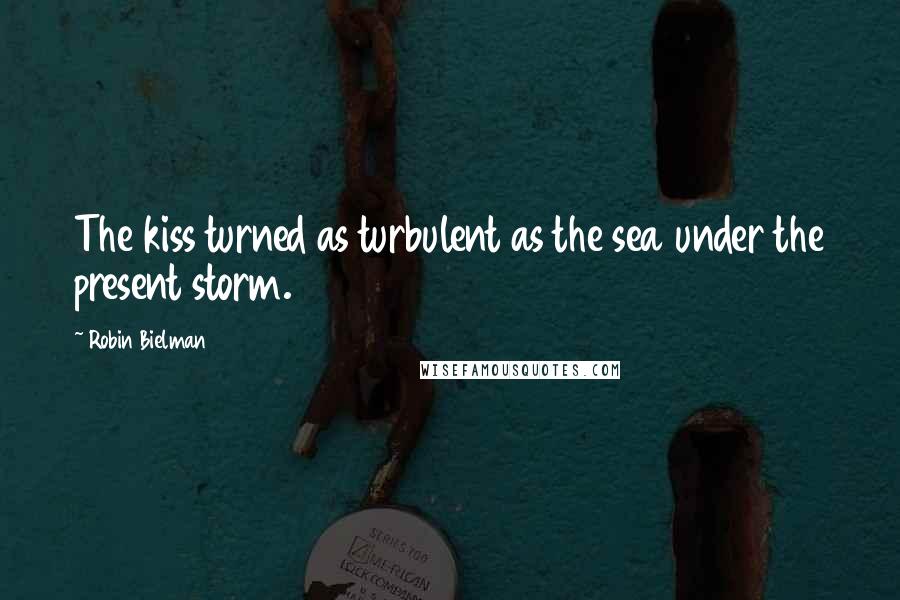 Robin Bielman Quotes: The kiss turned as turbulent as the sea under the present storm.