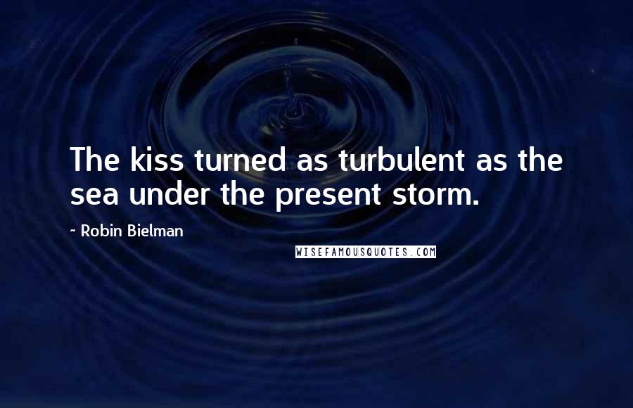 Robin Bielman Quotes: The kiss turned as turbulent as the sea under the present storm.