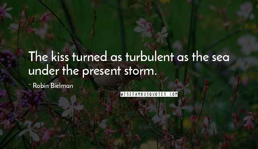 Robin Bielman Quotes: The kiss turned as turbulent as the sea under the present storm.
